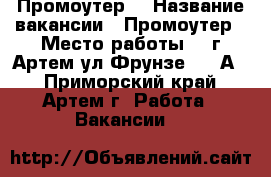 Промоутер  › Название вакансии ­ Промоутер › Место работы ­  г.Артем ул.Фрунзе, 32 А  - Приморский край, Артем г. Работа » Вакансии   